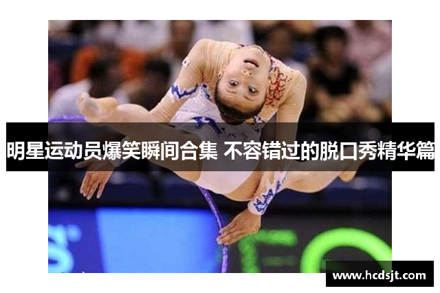 明星运动员爆笑瞬间合集 不容错过的脱口秀精华篇