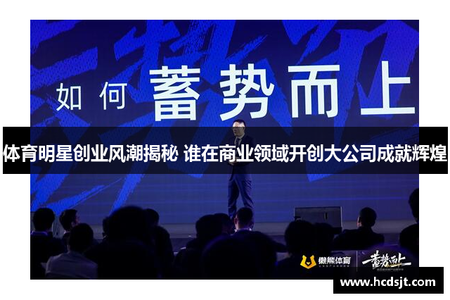 体育明星创业风潮揭秘 谁在商业领域开创大公司成就辉煌