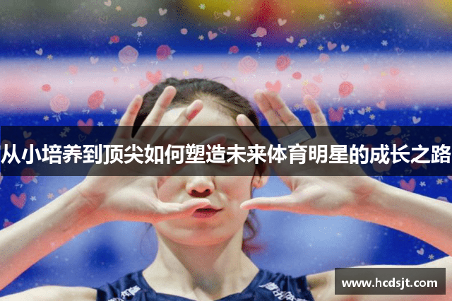 从小培养到顶尖如何塑造未来体育明星的成长之路