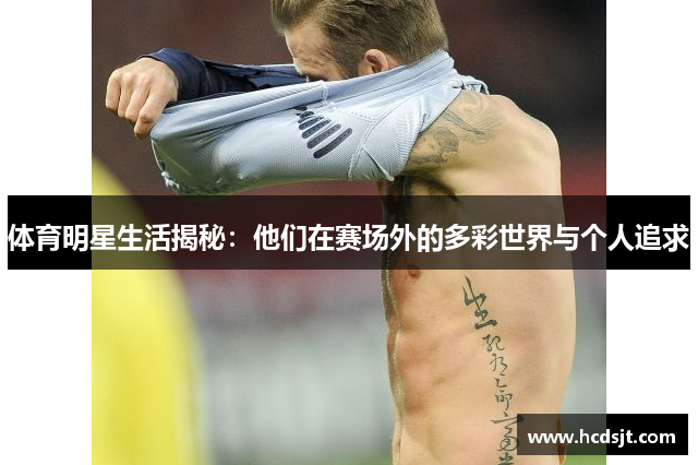 体育明星生活揭秘：他们在赛场外的多彩世界与个人追求