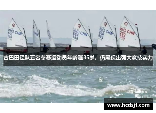 古巴田径队五名参赛运动员年龄超35岁，仍展现出强大竞技实力