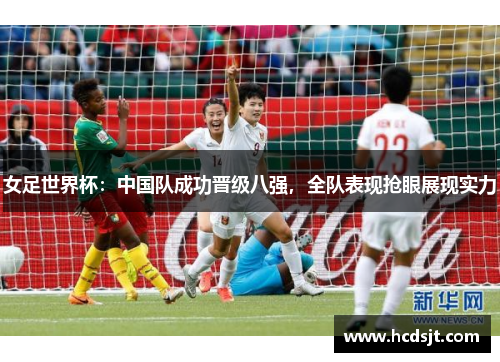 女足世界杯：中国队成功晋级八强，全队表现抢眼展现实力