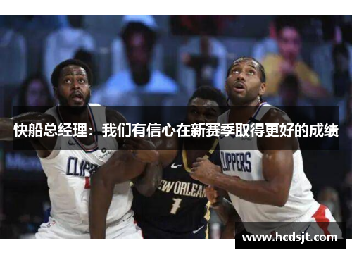 快船总经理：我们有信心在新赛季取得更好的成绩