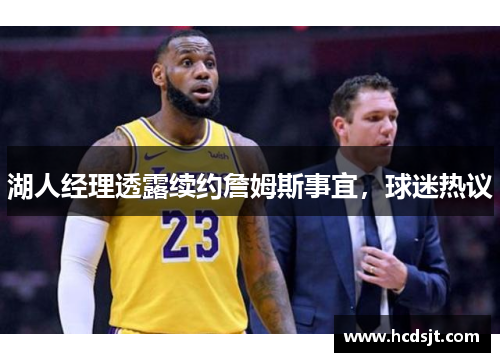 湖人经理透露续约詹姆斯事宜，球迷热议