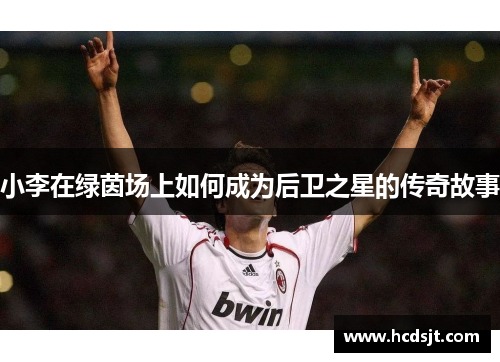 小李在绿茵场上如何成为后卫之星的传奇故事