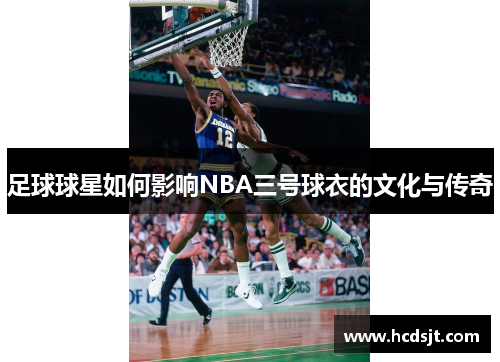 足球球星如何影响NBA三号球衣的文化与传奇