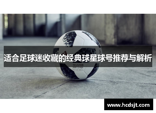 适合足球迷收藏的经典球星球号推荐与解析