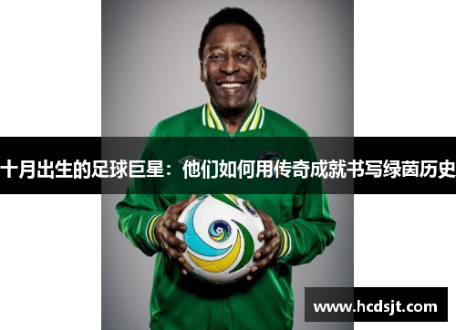 十月出生的足球巨星：他们如何用传奇成就书写绿茵历史