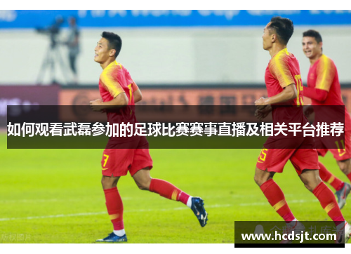 如何观看武磊参加的足球比赛赛事直播及相关平台推荐