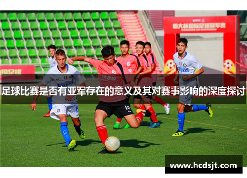 足球比赛是否有亚军存在的意义及其对赛事影响的深度探讨