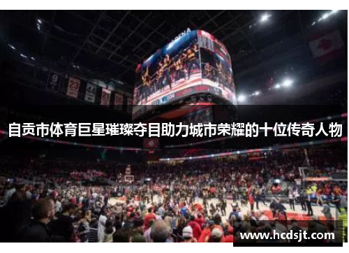自贡市体育巨星璀璨夺目助力城市荣耀的十位传奇人物