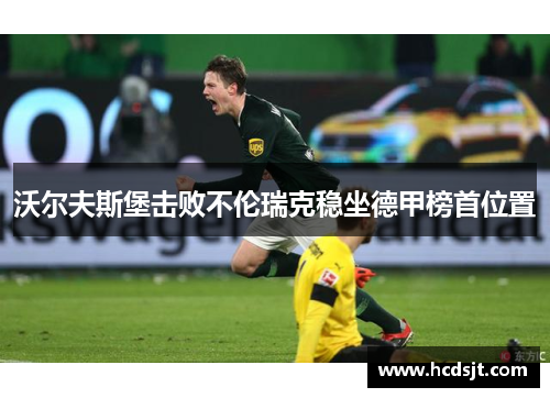 沃尔夫斯堡击败不伦瑞克稳坐德甲榜首位置