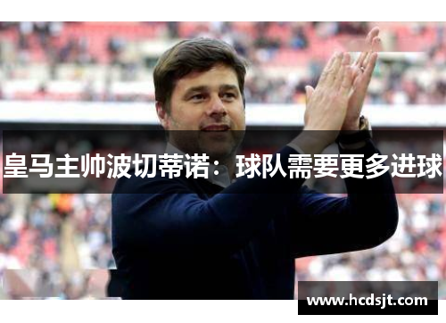 皇马主帅波切蒂诺：球队需要更多进球