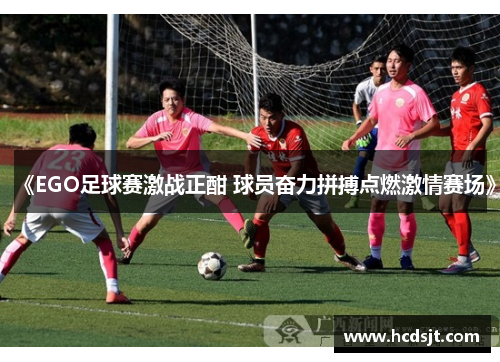 《EGO足球赛激战正酣 球员奋力拼搏点燃激情赛场》